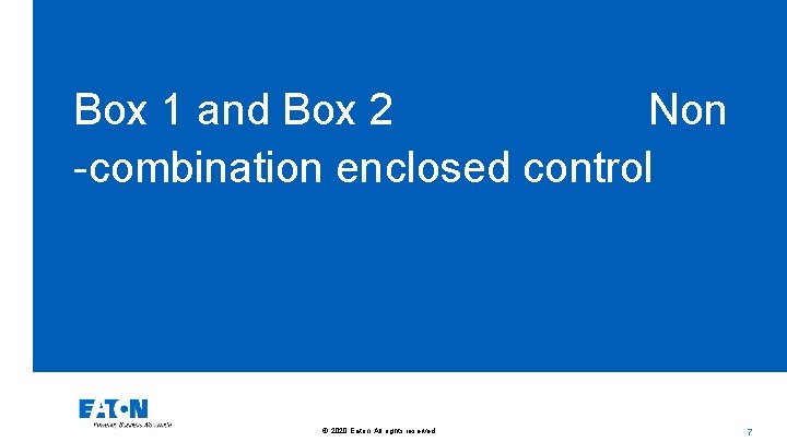 Box 1 and Box 2 Non -combination enclosed control © 2020 Eaton. All rights