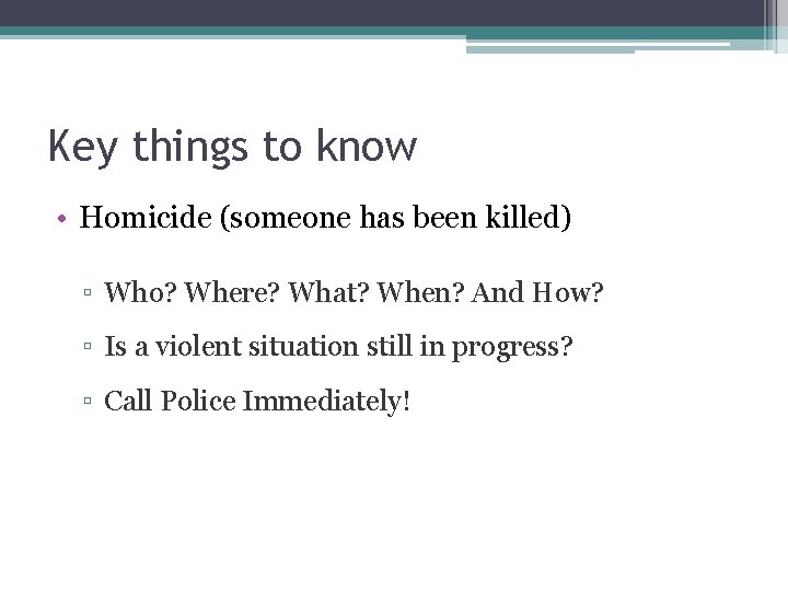 Key things to know • Homicide (someone has been killed) ▫ Who? Where? What?