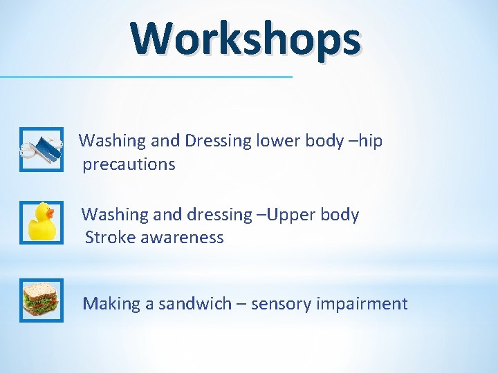 Workshops Washing and Dressing lower body –hip precautions Washing and dressing –Upper body Stroke