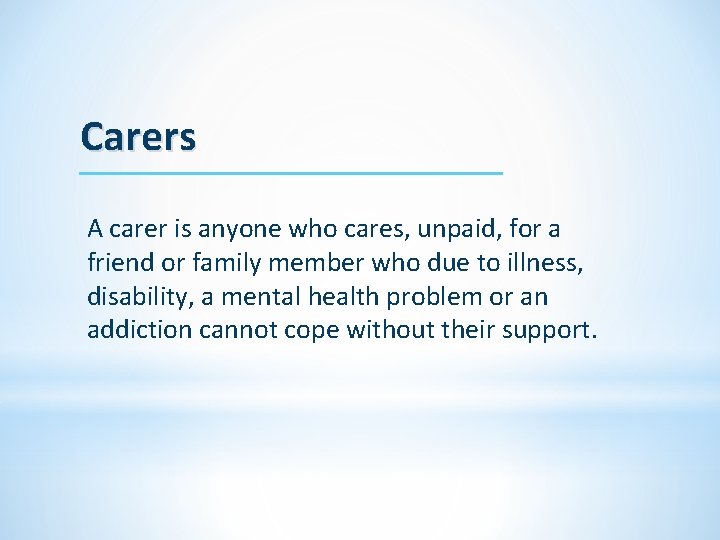 Carers A carer is anyone who cares, unpaid, for a friend or family member