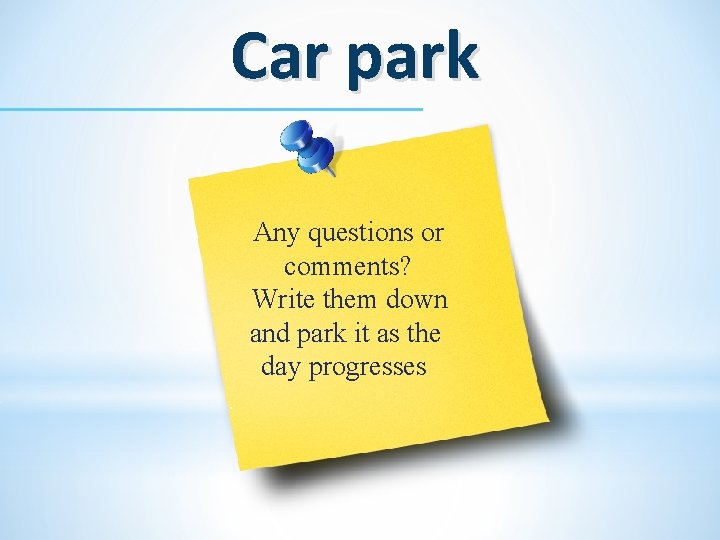 Car park Any questions or comments? Write them down and park it as the