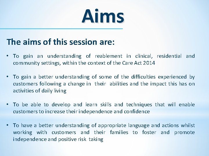 Aims The aims of this session are: • To gain an understanding of reablement