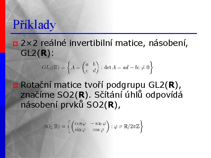 Příklady p 2× 2 reálné invertibilní matice, násobení, GL 2(R): p Rotační matice tvoří