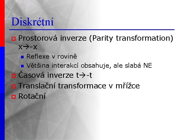 Diskrétní p Prostorová inverze (Parity transformation) x -x n n Reflexe v rovině Většina