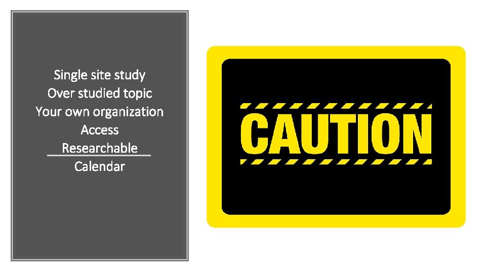 Single site study Over studied topic Your own organization Access Researchable Calendar 