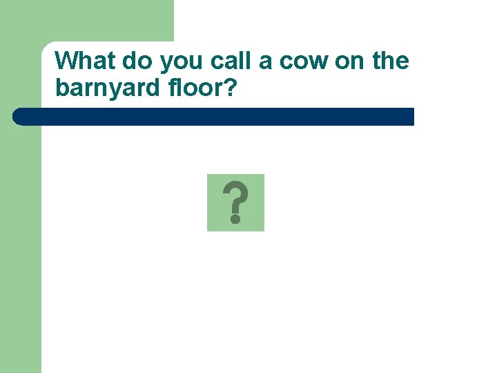What do you call a cow on the barnyard floor? 