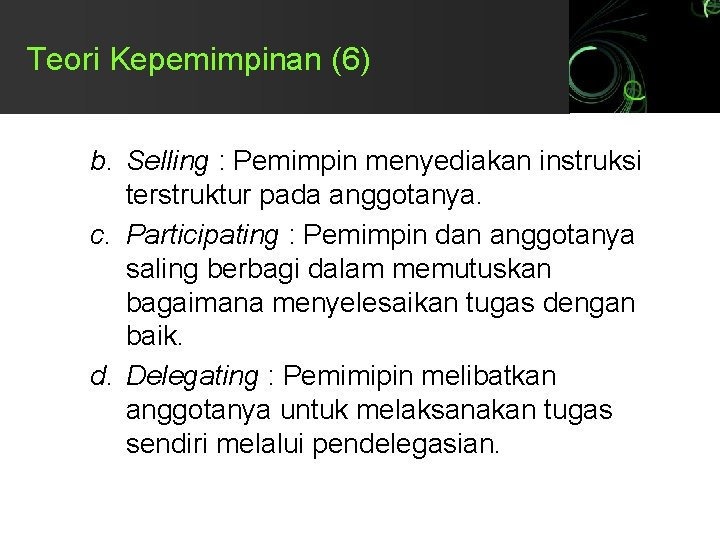 Teori Kepemimpinan (6) b. Selling : Pemimpin menyediakan instruksi terstruktur pada anggotanya. c. Participating