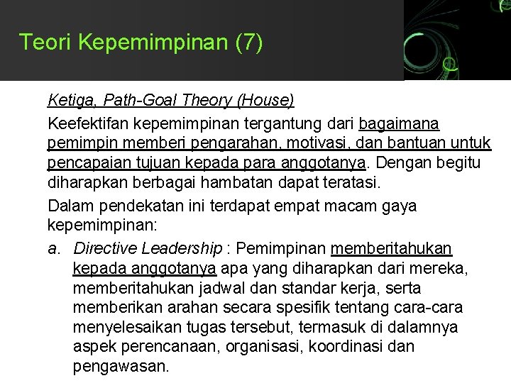 Teori Kepemimpinan (7) Ketiga, Path-Goal Theory (House) Keefektifan kepemimpinan tergantung dari bagaimana pemimpin memberi