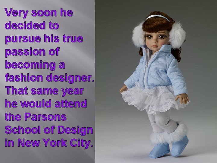 Very soon he decided to pursue his true passion of becoming a fashion designer.