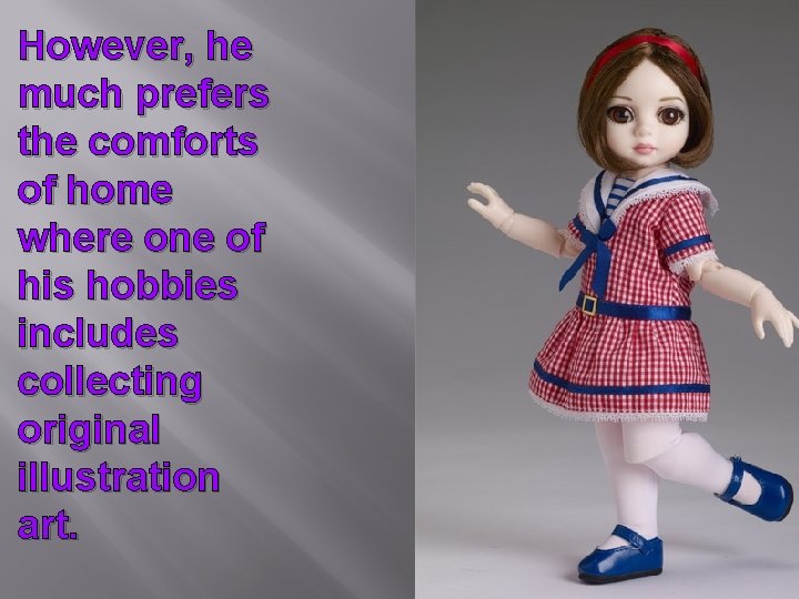 However, he much prefers the comforts of home where one of his hobbies includes