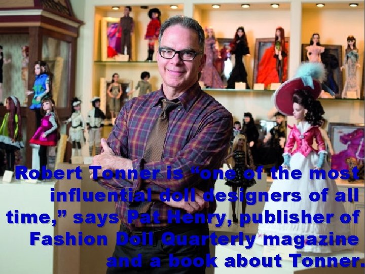 Robert Tonner is “one of the most influential doll designers of all time, ”