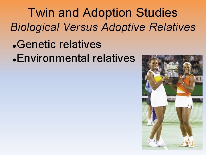 Twin and Adoption Studies Biological Versus Adoptive Relatives Genetic relatives ●Environmental relatives ● 