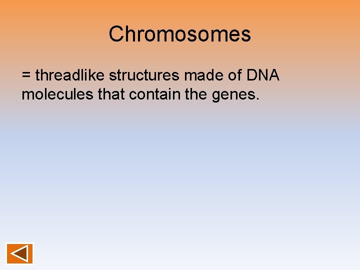 Chromosomes = threadlike structures made of DNA molecules that contain the genes. 