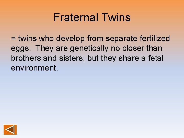 Fraternal Twins = twins who develop from separate fertilized eggs. They are genetically no