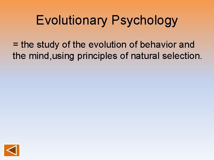 Evolutionary Psychology = the study of the evolution of behavior and the mind, using