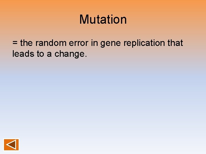 Mutation = the random error in gene replication that leads to a change. 