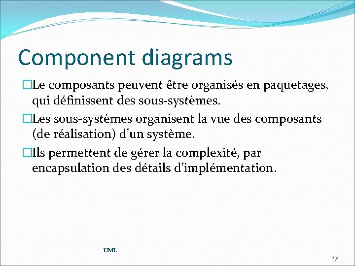 Component diagrams �Le composants peuvent être organisés en paquetages, qui définissent des sous-systèmes. �Les