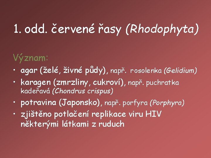 1. odd. červené řasy (Rhodophyta) Význam: • agar (želé, živné půdy), např. rosolenka (Gelidium)