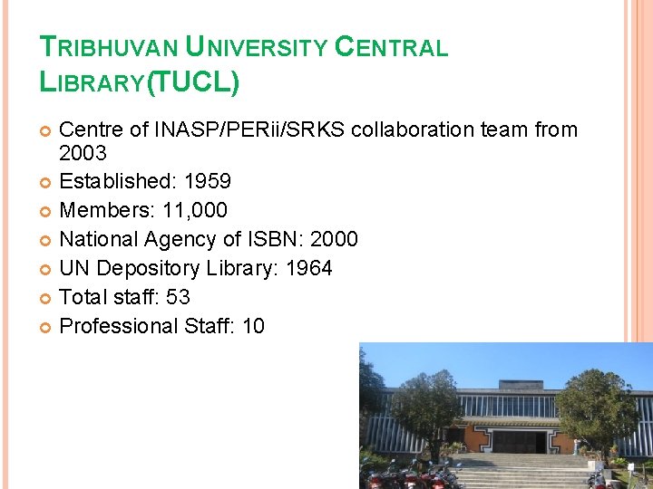 TRIBHUVAN UNIVERSITY CENTRAL LIBRARY(TUCL) Centre of INASP/PERii/SRKS collaboration team from 2003 Established: 1959 Members:
