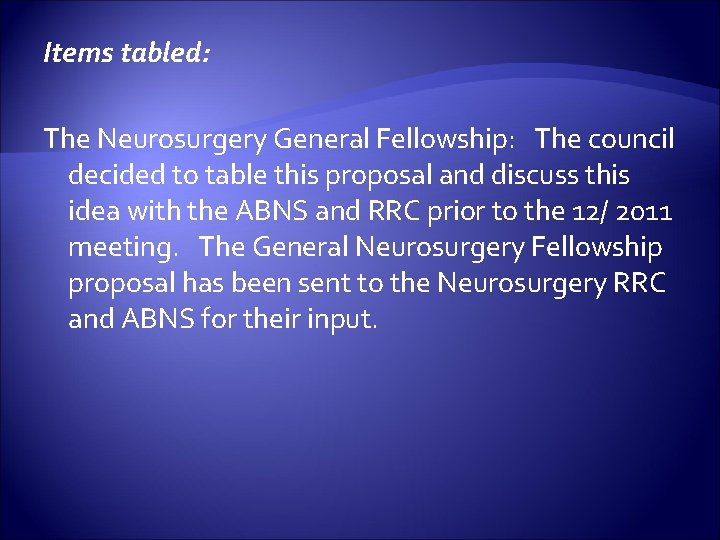Items tabled: The Neurosurgery General Fellowship: The council decided to table this proposal and