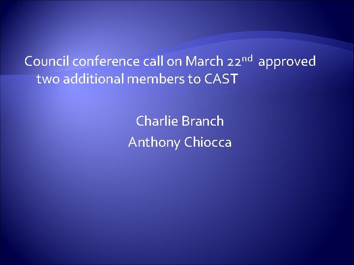 Council conference call on March 22 nd approved two additional members to CAST Charlie