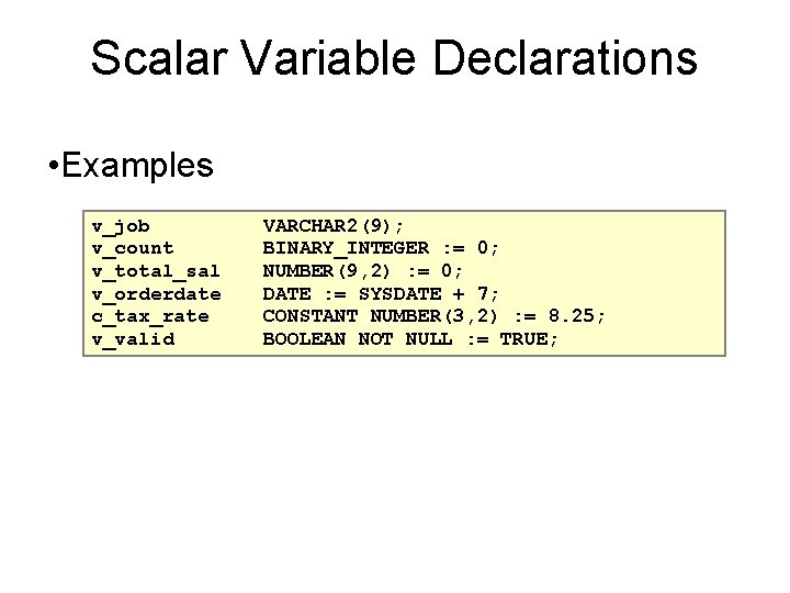 Scalar Variable Declarations • Examples v_job v_count v_total_sal v_orderdate c_tax_rate v_valid VARCHAR 2(9); BINARY_INTEGER