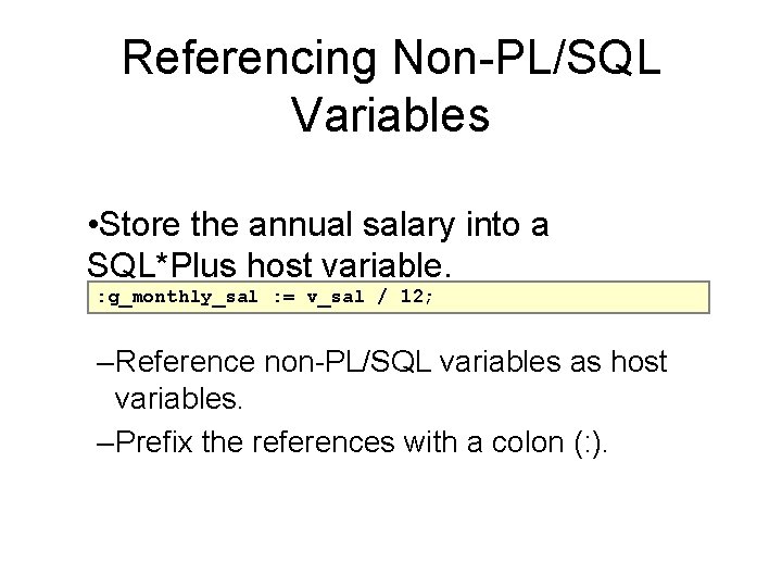 Referencing Non-PL/SQL Variables • Store the annual salary into a SQL*Plus host variable. :