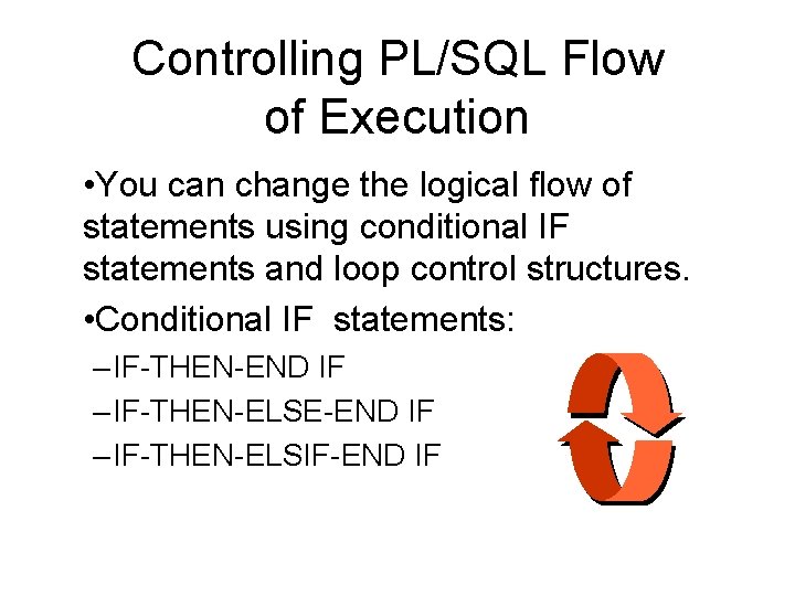 Controlling PL/SQL Flow of Execution • You can change the logical flow of statements