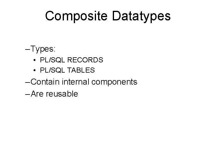 Composite Datatypes – Types: • PL/SQL RECORDS • PL/SQL TABLES – Contain internal components