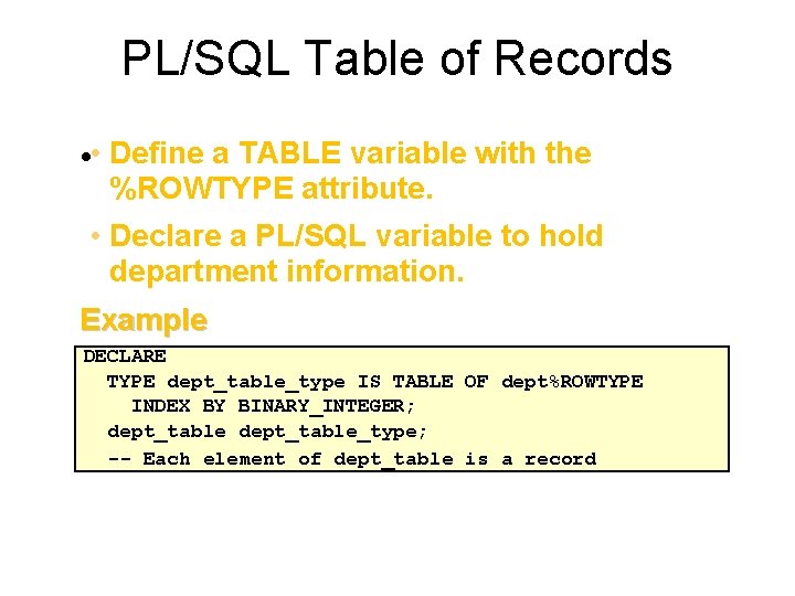 PL/SQL Table of Records • • Define a TABLE variable with the %ROWTYPE attribute.