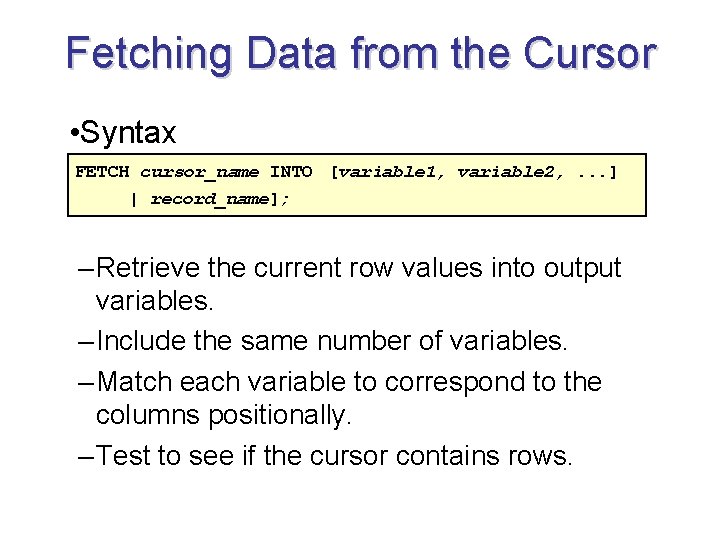 Fetching Data from the Cursor • Syntax FETCH cursor_name INTO [variable 1, variable 2,