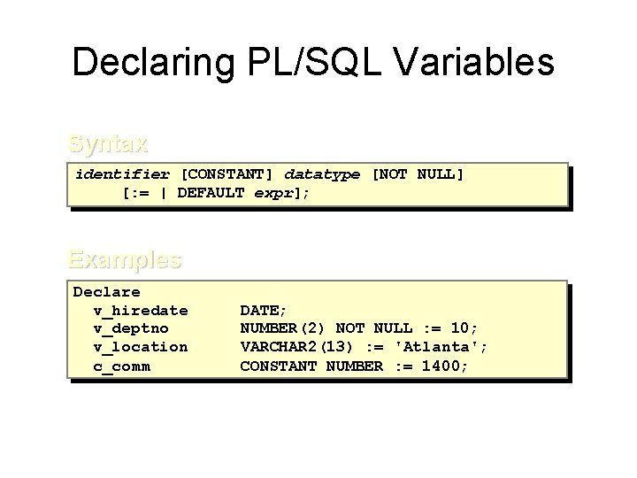 Declaring PL/SQL Variables Syntax identifier [CONSTANT] datatype [NOT NULL] [: = | DEFAULT expr];