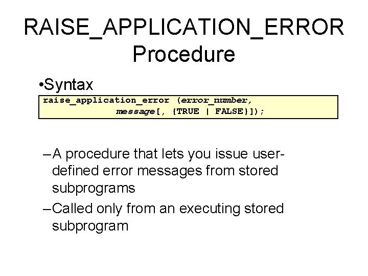 RAISE_APPLICATION_ERROR Procedure • Syntax raise_application_error (error_number, message[, {TRUE | FALSE}]); – A procedure that