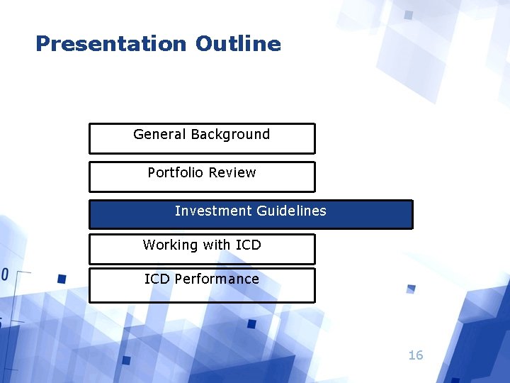 Presentation Outline General Background Portfolio Review Investment Guidelines Working with ICD Performance 16 