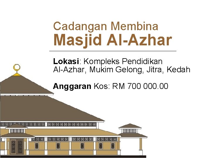 Cadangan Membina Masjid Al-Azhar Lokasi: Kompleks Pendidikan Al-Azhar, Mukim Gelong, Jitra, Kedah Anggaran Kos: