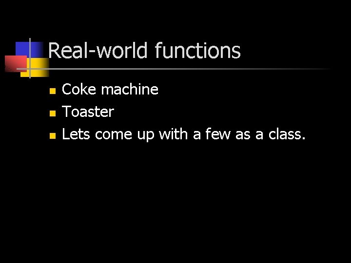 Real-world functions n n n Coke machine Toaster Lets come up with a few