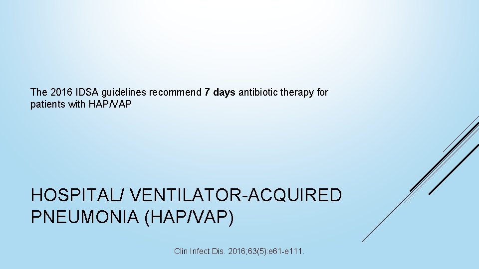 The 2016 IDSA guidelines recommend 7 days antibiotic therapy for patients with HAP/VAP HOSPITAL/