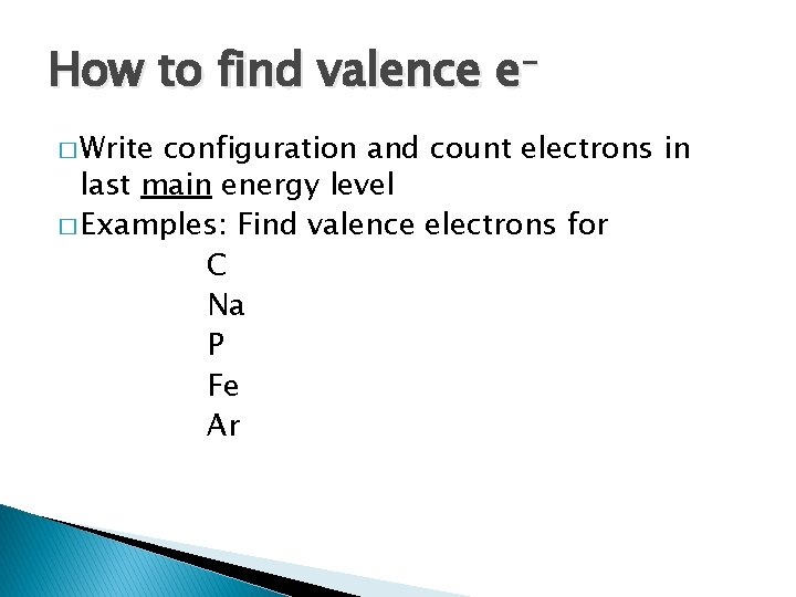 How to find valence e� Write configuration and count electrons in last main energy