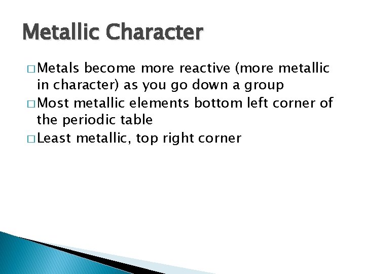 Metallic Character � Metals become more reactive (more metallic in character) as you go