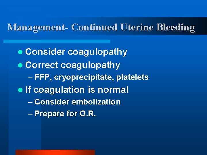 Management- Continued Uterine Bleeding l Consider coagulopathy l Correct coagulopathy – FFP, cryoprecipitate, platelets