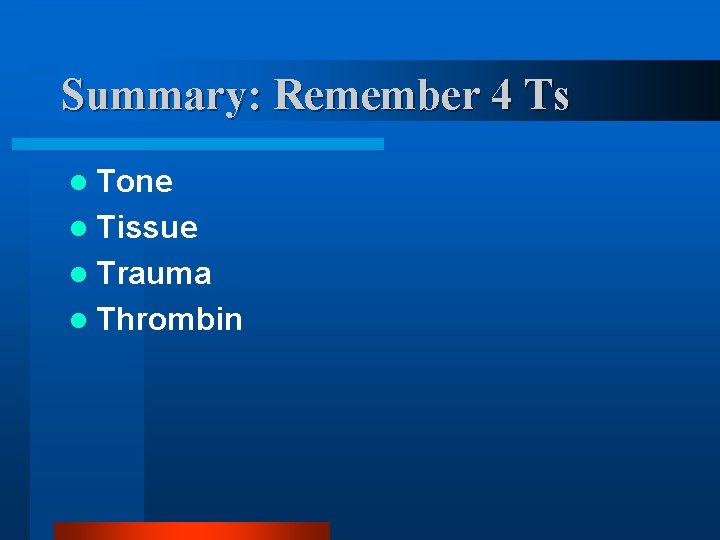 Summary: Remember 4 Ts l Tone l Tissue l Trauma l Thrombin 