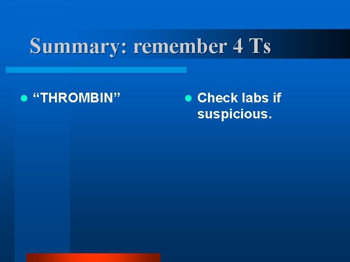 Summary: remember 4 Ts l “THROMBIN” l Check labs if suspicious. 