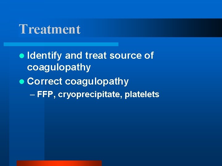 Treatment l Identify and treat source of coagulopathy l Correct coagulopathy – FFP, cryoprecipitate,