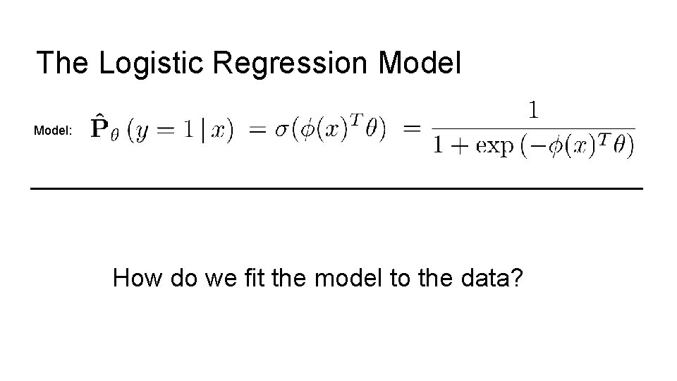 The Logistic Regression Model: How do we fit the model to the data? 