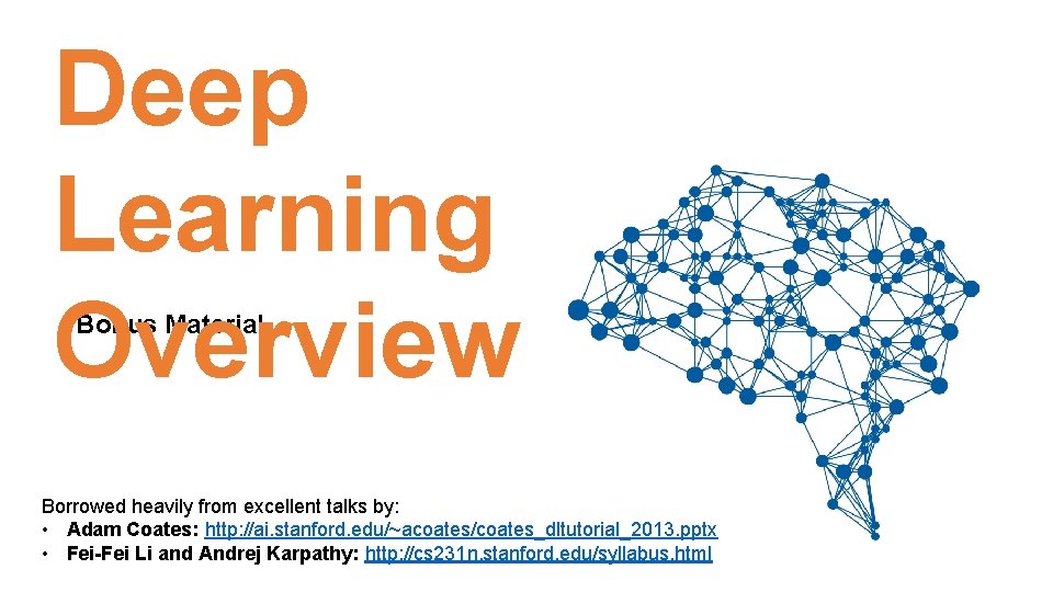 Deep Learning Overview Bonus Material Borrowed heavily from excellent talks by: • Adam Coates: