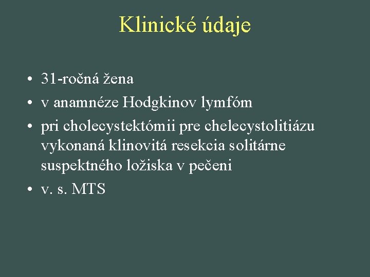 Klinické údaje • 31 -ročná žena • v anamnéze Hodgkinov lymfóm • pri cholecystektómii