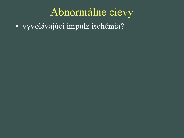 Abnormálne cievy • vyvolávajúci impulz ischémia? 