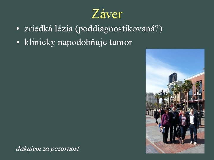 Záver • zriedká lézia (poddiagnostikovaná? ) • klinicky napodobňuje tumor ďakujem za pozornosť 