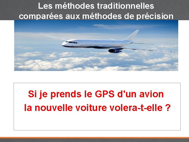 Les méthodes traditionnelles comparées aux méthodes de précision Si je prends le GPS d'un