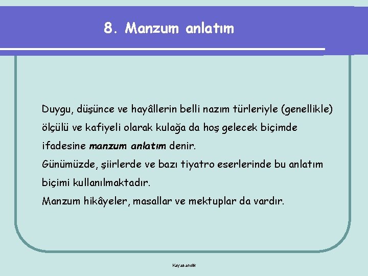 8. Manzum anlatım Duygu, düşünce ve hayâllerin belli nazım türleriyle (genellikle) ölçülü ve kafiyeli